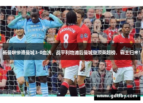 新曼联惨遭曼城3-0血洗，战平利物浦后曼城登顶英超榜，霸主归来！
