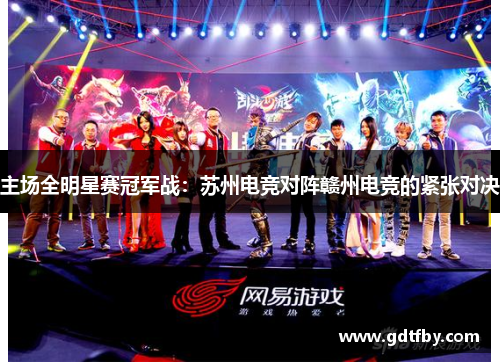 主场全明星赛冠军战：苏州电竞对阵赣州电竞的紧张对决