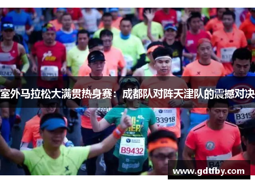 室外马拉松大满贯热身赛：成都队对阵天津队的震撼对决