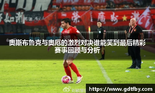 奥斯布鲁克与奥厄的激烈对决谁能笑到最后精彩赛事回顾与分析