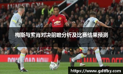 梅斯与索肖对决前瞻分析及比赛结果预测