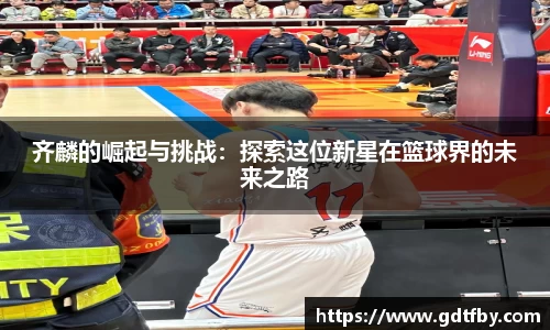 齐麟的崛起与挑战：探索这位新星在篮球界的未来之路