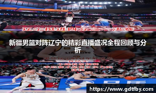 新疆男篮对阵辽宁的精彩直播盛况全程回顾与分析